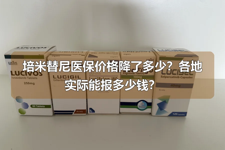 培米替尼医保价格降了多少？各地实际能报多少钱？